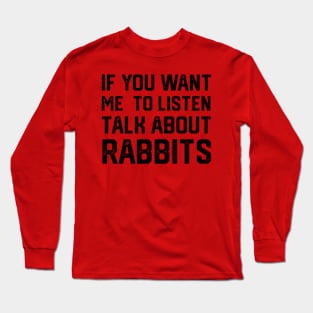 FUNNY IF YOU WANT ME TO LISTEN TALK ABOUT RABBITS Long Sleeve T-Shirt